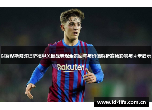 以努涅斯对阵巴萨德甲关键战表现全景回顾与价值解析赛场影响与未来启示 以努涅斯对阵巴萨德甲关键战表现全景回顾与价值解析赛场影响与未来启示